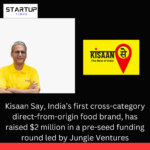 Kisaan Say, India’s first cross-category direct-from-origin food brand, has raised $2 million in a pre-seed funding round led by Jungle Ventures